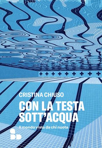 Con la testa sott'acqua. Il mondo visto da chi nuota - Cristina Chiuso - Libro ADD Editore 2025, Sport | Libraccio.it
