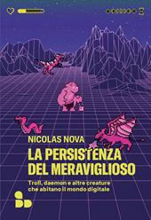 La persistenza del meraviglioso. Troll, daemon e altre creature che abitano il mondo digitale