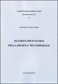 Teatro e spettacolo nella società multimediale - Valentina Garavaglia - Libro Lumi Edizioni Universitarie 2012 | Libraccio.it