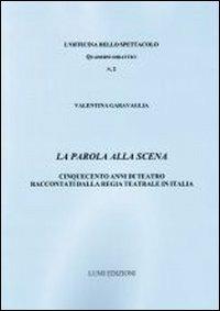 La parola alla scena. Cinquecento anni di teatro raccontati dalla Regia teatrale in Italia - Valentina Garavaglia - Libro Lumi Edizioni Universitarie 2012 | Libraccio.it