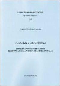 La parola alla scena. Cinquecento anni di teatro raccontati dalla Regia teatrale in Italia - Valentina Garavaglia - Libro Lumi Edizioni Universitarie 2012 | Libraccio.it