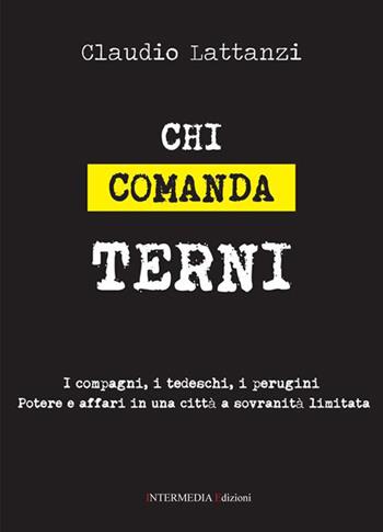 Chi comanda Terni. I compagni, i tedeschi, i perugini. Potere e affari in una città a sovranità limitata - Claudio Lattanzi - Libro Gambini Editore 2015 | Libraccio.it
