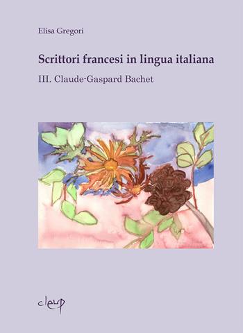 Scrittori francesi in lingua italiana. Vol. 3: Claude-Gaspard Bachet - Elisa Gregori - Libro CLEUP 2013, Glottologia, linguistica, lingue e letterature straniere | Libraccio.it