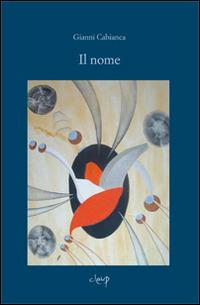 Il nome - Gianni Cabianca - Libro CLEUP 2013, Poesia | Libraccio.it