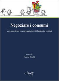 Negoziare i consumi. Voci, esperienze e rappresentazioni di bambini e genitori  - Libro CLEUP 2013, Scienze sociali e cultura | Libraccio.it