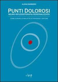 Punti dolorosi. Neuro-riflessoterapia personalizzata. Come curare le malattie attraverso i sintomi - Aldino Barbiero - Libro CLEUP 2013, Scienze mediche | Libraccio.it