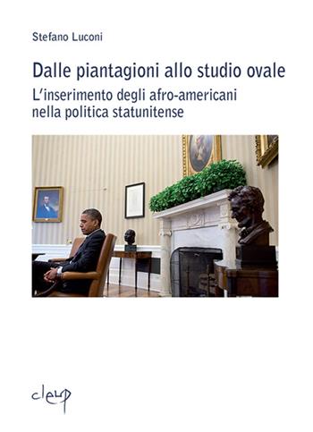 Dalle piantagioni allo studio ovale. L'inserimento degli afro-americani nella politica statunitense - Stefano Luconi - Libro CLEUP 2013, Scienze storiche | Libraccio.it