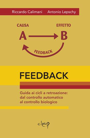 Feedback. Guida ai cicli a retroazione. Dal controllo automatico al controllo biologico - Riccardo Calimani, Antonio Lepschy - Libro CLEUP 2013, Ingegneria industr. e dell'informazione | Libraccio.it
