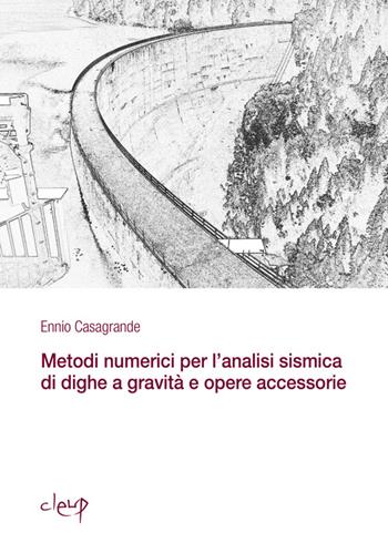 Metodi numerici per l'analisi sismica di dighe a gravità e opere accessorie - Ennio Casagrande - Libro CLEUP 2013, Ingegneria civile e architettura | Libraccio.it