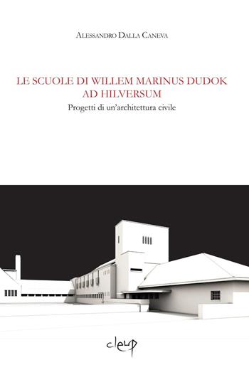 Le scuole di Wilem Marinus Dudok ad Hilversum. Progetti di un'architettura civile - Alessandro Dalla Caneva - Libro CLEUP 2014, Ingegneria civile e architettura | Libraccio.it