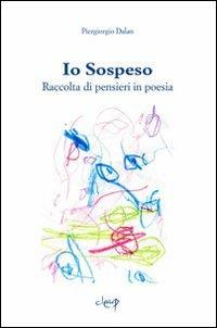 Io sospeso. Raccolta di pensieri in poesia - Piergiorgio Dalan - Libro CLEUP 2013, Poesia | Libraccio.it