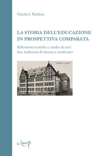 La storia dell'educazione in prospettiva comparata. Riflessioni teoriche e studio di casi. Due tradizioni di ricerca a confronto - Nicola S. Barbieri - Libro CLEUP 2013, Scienze dell'educazione | Libraccio.it