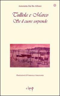 Se il cuore sorprende. Tulliola e Marco - Antonietta Dal Bo Alfonsi - Libro CLEUP 2014, Narrativa | Libraccio.it