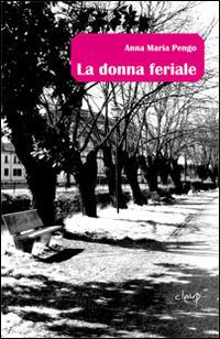 La donna feriale - Anna M. Pengo - Libro CLEUP 2014, Narrativa | Libraccio.it