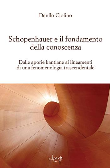 Schopenauer e il fondamento della conoscenza. Dalle aporie kantiane ai lineamenti di una fenomenologia trascendentale - Danilo Ciolino - Libro CLEUP 2014, Scienze filosofiche | Libraccio.it