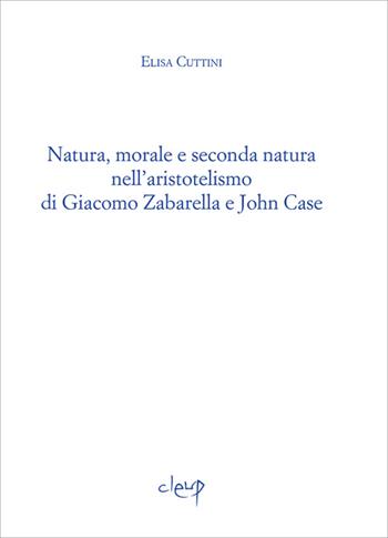 Natura, morale e seconda natura nell'aristotelismo di Giacomo Zabarella e John Case - Elisa Cuttini - Libro CLEUP 2014, Ithaca | Libraccio.it