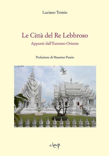 Le città del re lebbroso. Appunti dall'Estremo Oriente - Luciano Troisio - Libro CLEUP 2014, Riga tremante | Libraccio.it