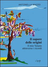 Il sapore delle origini. Il mio Veneto attraverso i ricordi - Antonella Mazzo - Libro CLEUP 2014, Narrativa | Libraccio.it