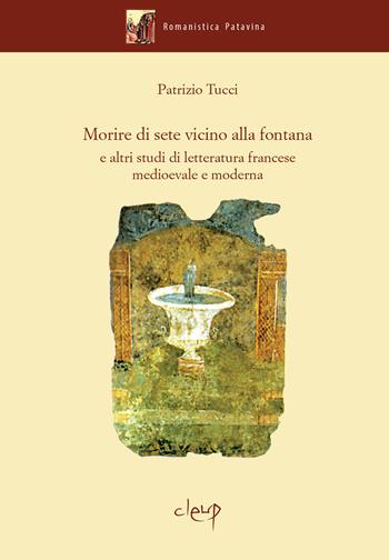 Morire di sete vicino alla fontana e altri studi di letteratura francese medievale e moderna - Patrizio Tucci - Libro CLEUP 2015, Romanistica Patavina | Libraccio.it