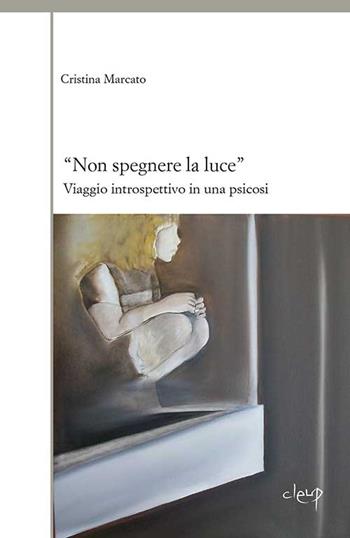 «Non spegnere la luce». Viaggio introspettivo in una psicosi - Cristina Marcato - Libro CLEUP 2015, Varia | Libraccio.it