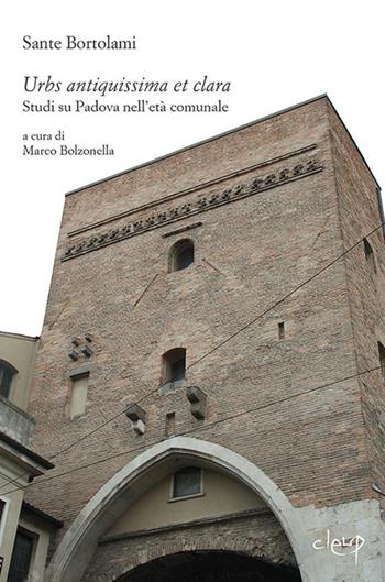 Urbs antiquissima et clara. Studi su Padova nell'età comunale - Sante Bortolami - Libro CLEUP 2015, History, economy and society | Libraccio.it