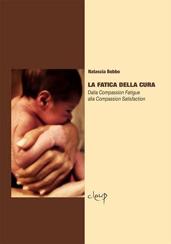 La fatica della cura. Dalla compassion fatigue alla compassion satisfaction - Natascia Bobbo - Libro CLEUP 2015, Scienze dell'educazione | Libraccio.it