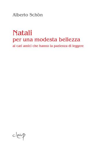 Natali per una modesta bellezza. Ai cari amici che hanno la pazienza di leggere - Alberto Schön - Libro CLEUP 2015, Poesia | Libraccio.it