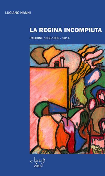 La regina incompiuta. Racconti 1968-1969/2014 - Luciano Nanni - Libro CLEUP 2016, Narrativa | Libraccio.it