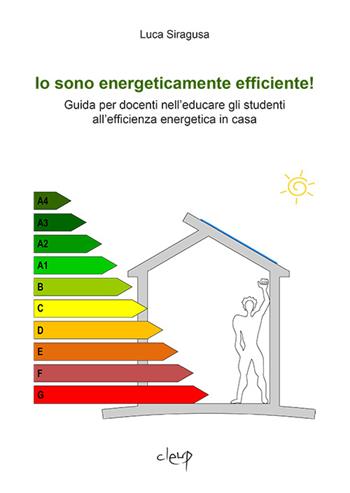 Io sono energeticamente efficiente! Guida per docenti nell'educare gli studenti all'efficienza energetica in casa - Luca Siragusa - Libro CLEUP 2016, Scienze pedagogiche | Libraccio.it