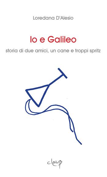 Io e Galileo. Storia di due amici, un cane e troppi spritz - Loredana D'Alesio - Libro CLEUP 2016, Narrativa | Libraccio.it