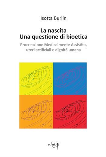 La nascita. Una questione di bioetica. Procreazione medicalmente assistita, uteri artificiali e dignità umana - Isotta Burlin - Libro CLEUP 2016, Filosofia | Libraccio.it