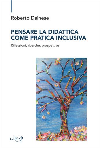 Pensare la didattica come pratica inclusiva. Riflessioni, ricerche, prospettive - Roberto Dainese - Libro CLEUP 2016, Scienze dell'educazione | Libraccio.it