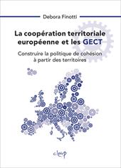 La coopération territoriale européenne et les GECT. Construire la politique de cohésion à partir des territoires