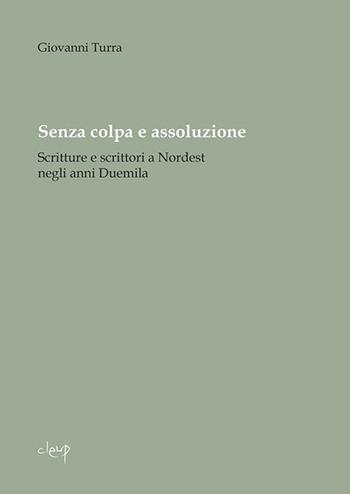 Senza colpa e assoluzione. Scritture e scrittori a Nordest negli anni Duemila - Giovanni Turra - Libro CLEUP 2016, Scienze filologiche-letterarie | Libraccio.it