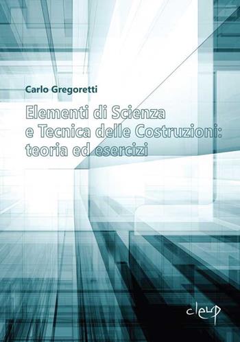 Elementi di scienza e tecnica delle costruzioni: teoria ed esercizi - Carlo Gregoretti - Libro CLEUP 2016, Ingegneria civile e architettura | Libraccio.it