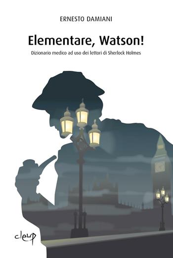 Elementare, Watson! Dizionarietto medico ad uso dei lettori di Sherlock Holmes - Ernesto Damiani - Libro CLEUP 2016, Scienze mediche | Libraccio.it