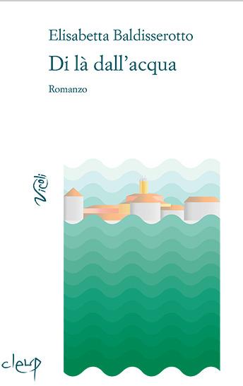 Di là dall'acqua - Elisabetta Baldisserotto - Libro CLEUP 2017 | Libraccio.it