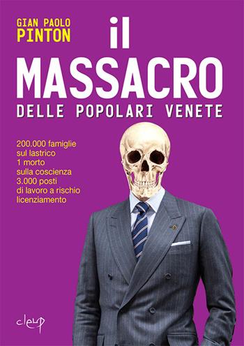 Il massacro delle Popolari venete. 200.000 famiglie sul lastrico, 1 morto sulla coscienza, 3.000 posti di lavoro a rischio licenziamento - Gian Paolo Pinton - Libro CLEUP 2017, Varia | Libraccio.it