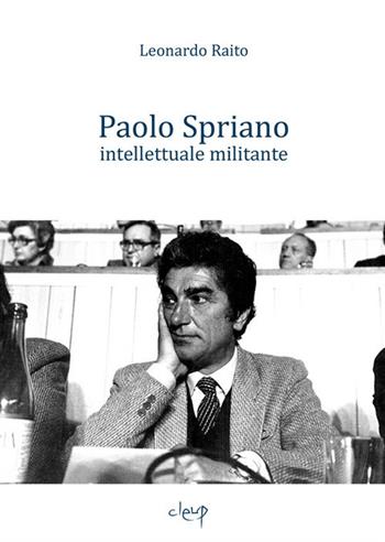 Paolo Spriano intellettuale militante - Leonardo Raito - Libro CLEUP 2017, Scienze storiche | Libraccio.it