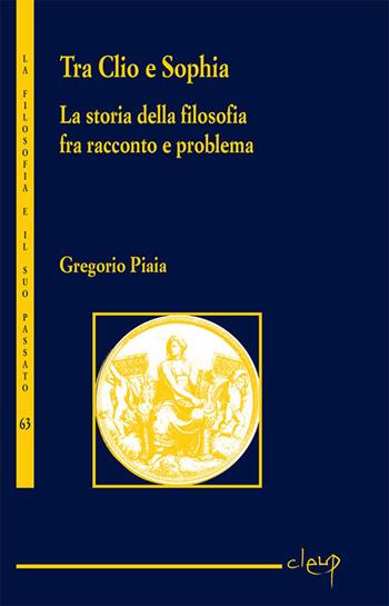 Tra Clio e Sophia. La storia della filosofia fra racconto e problema - Gregorio Piaia - Libro CLEUP 2017, La filosofia e il suo passato | Libraccio.it