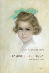 L' amor che te struca. Poesie (1976-2004)