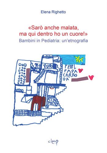 «Sarò anche malata ma qui dentro ho un cuore!». Bambini in pediatria: un'etnografia - Elena Righetto - Libro CLEUP 2017, Scienze sociali | Libraccio.it