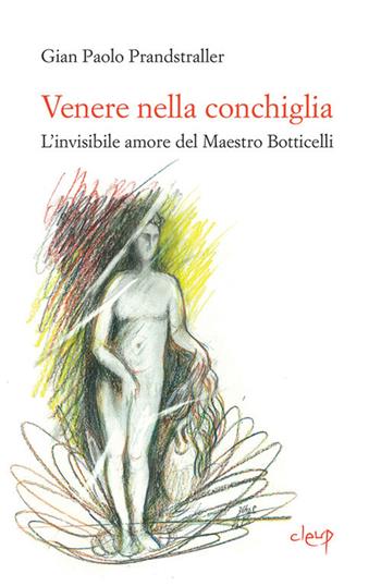 Venere nella conchiglia. L'invisibile amore del maestro Botticelli - Gian Paolo Prandstraller - Libro CLEUP 2018, Narrativa | Libraccio.it
