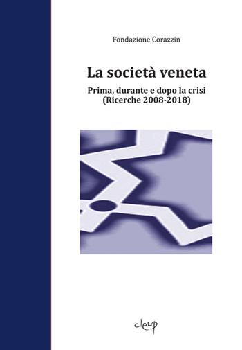 La società veneta. Prima, durante e dopo la crisi. (Ricerche 2008-2018) - Fondazione Corazzin - Libro CLEUP 2018, Scienze sociologiche | Libraccio.it