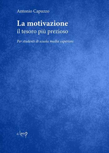 La motivazione. Il tesoro più prezioso. Per studenti di scuola media superiore - Antonio Capuzzo - Libro CLEUP 2018, Scienze psicologiche | Libraccio.it