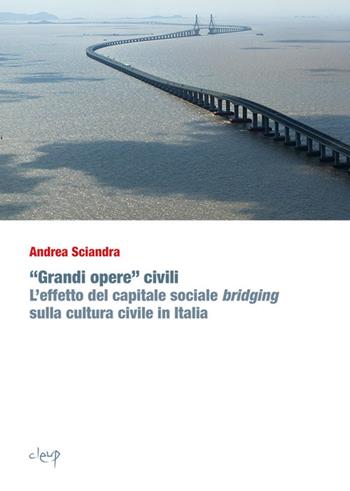 «Grandi opere» civili. L'effetto del capitale sociale bridging sulla cultura civile in Italia - Andrea Sciandra - Libro CLEUP 2018, Scienze politiche e sociali | Libraccio.it