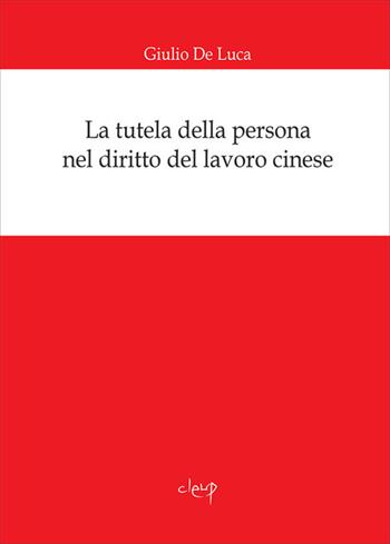 La tutela della persona nel diritto del lavoro cinese - Giulio De Luca - Libro CLEUP 2018, Scienze giuridiche | Libraccio.it