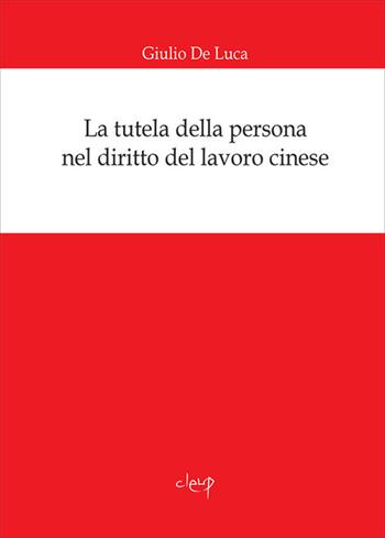 La tutela della persona nel diritto del lavoro cinese - Giulio De Luca - Libro CLEUP 2018, Scienze giuridiche | Libraccio.it