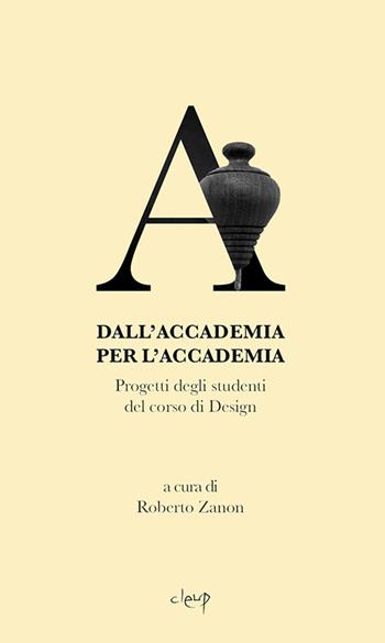 Dall'Accademia per l'Accademia. Progetti degli studenti del corso di Design. Gallerie dell'Accademia di Venezia. catalogo della mostra (Venezia, 14 settembre-14 dicembre 2018). Ediz. illustrata  - Libro CLEUP 2018 | Libraccio.it