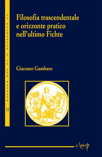 Filosofia trascendentale e orizzonte pratico nell'ultimo Fichte - Giacomo Gambaro - Libro CLEUP 2020, La filosofia e il suo passato | Libraccio.it